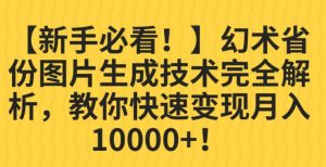 【新手必看！】幻术省份图片生成技术完全解析，教你快速变现并轻松月入10000+【揭秘】-林文副业站