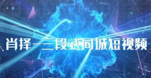 肖择-抖音同城短视频，​三段式同城短视频实操-林文副业站