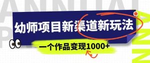 幼师项目新渠道新玩法,一个作品变现1000+,一部手机实现月入过万-林文副业站