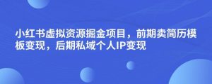 小红书虚拟资源掘金项目，前期卖简历模板变现，后期私域个人IP变现，日入300，长期稳定【揭秘】-林文副业站
