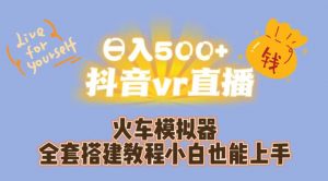 日入500+抖音vr直播火车模拟器全套搭建教程小白也能上手-林文副业站