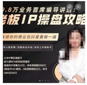 29.8万业务首席编导讲透:老板IP操盘攻略,学会将你的商业在抖音重做一遍-林文副业站