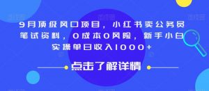 9月顶级风口项目，小红书卖公务员笔试资料，0成本0风险，新手小白实操单日收入1000+【揭秘】-林文副业站