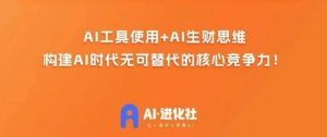 AI进化社·AI商业生财实战课，人人都能上手的AI商业变现课-林文副业站