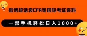 微博超话卖cfa、frm等国际考证虚拟资料，一单300+，一部手机轻松日入1000+-林文副业站