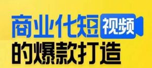 商业化短视频的爆款打造课，带你揭秘爆款短视频的底层逻辑-林文副业站