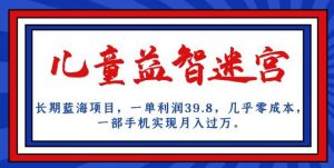 长期蓝海项目，儿童益智迷宫，一单利润39.8，几乎零成本，一部手机实现月入过万-林文副业站