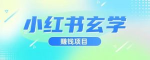 小红书玄学项目，直接上手操作，日入500【揭秘】-林文副业站
