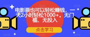电影票也可以轻松赚钱，一天2小时轻松1000+。无门槛、无投入【揭秘】-林文副业站