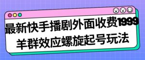 最新快手播剧外面收费1999羊群效应螺旋起号玩法配合流量日入几百完全不是问题-林文副业站