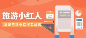 旅游小红人旅游笔记小红书实战课，小红书旅游号实操攻略分享-林文副业站