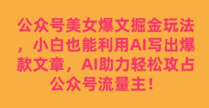 公众号美女爆文掘金玩法，小白也能利用AI写出爆款文章，AI助力轻松攻占公众号流量主【揭秘】-林文副业站