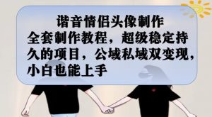 谐音情侣头像制作全套制作教程,超级稳定持久的项目,公域私域双变现,小白也能上手【揭秘】-林文副业站