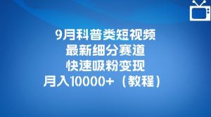 9月科普类短视频最新细分赛道，快速吸粉变现，月入10000+（详细教程）-林文副业站
