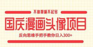 国庆漫画头像项目，不做视频不起号，反向思维手把手教你日入300+【揭秘】-林文副业站