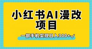 小红书AI漫改项目，一部手机实现日入300+【揭秘】-林文副业站