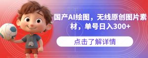 国产AI绘图，无线原创图片素材，单号日入300+【揭秘】-林文副业站