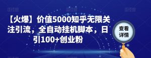【火爆】价值5000知乎无限关注引流，全自动挂机脚本，日引100+创业粉-林文副业站