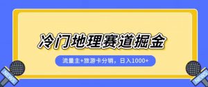 冷门地理赛道流量主+旅游卡分销全新课程,日入四位数,小白容易上手-林文副业站