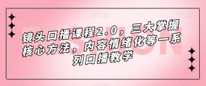 镜头口播课程2.0，三大掌握核心方法，内容情绪化等一系列口播教学-林文副业站