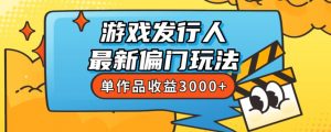 斥资8888学的游戏发行人最新偏门玩法，单作品收益3000+，新手很容易上手【揭秘】-林文副业站