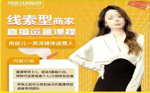 线索型商家小风车直播运营课程，留资直播间直播带货0-1手把手教学，操盘手助力从0-1轻松做-林文副业站