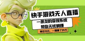 快手游戏无人直播:一条龙的变现系统帮你无忧躺赚单价15元,一周赚了34万-林文副业站