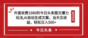 外面收费1980的今日头条图文爆力玩法,AI自动生成文案,当天见收益,轻松日入500+【揭秘】-林文副业站
