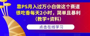 靠PS月入过万小白做这个赛道很吃香每天2小时，简单且暴利（教学+资料）-林文副业站