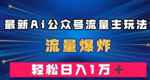 最新AI公众号流量主玩法，流量爆炸，轻松月入一万＋【揭秘】-林文副业站