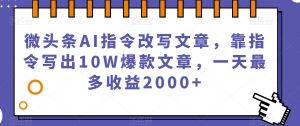 微头条AI指令改写文章，靠指令写出10W爆款文章，一天最多收益2000+【揭秘】-林文副业站