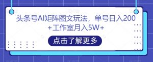 头条号AI矩阵图文玩法,单号日入200+工作室月入5W+【揭秘】-林文副业站