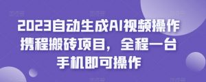 2023自动生成AI视频操作携程搬砖项目，全程一台手机即可操作-林文副业站