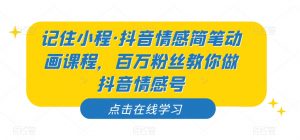 记住小程·抖音情感简笔动画课程，百万粉丝教你做抖音情感号-林文副业站