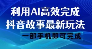 抖音故事最新玩法，通过AI一键生成文案和视频，日收入500一部手机即可完成【揭秘】-林文副业站