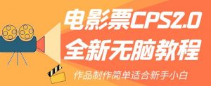 电影票CPS2.0全新无脑教程，作品制作简单适合新手小白-林文副业站