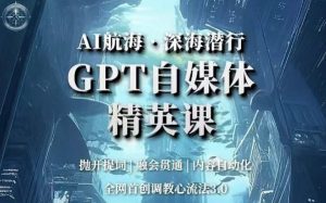 AI航海·深海潜行,GPT自媒体精英课,全网首创调教心流法3.0-林文副业站