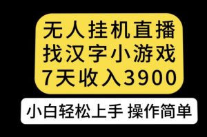 无人直播找汉字小游戏新玩法，7天收益3900，小白轻松上手人人可操作【揭秘】-林文副业站