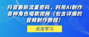 抖音最新流量密码,利用AI制作各种角色唱歌视频(包含详细的音频制作教程)【揭秘】-林文副业站