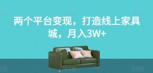 两个平台变现，打造线上家具城，月入3W+【揭秘】-林文副业站