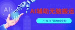 AI辅助无脑搬运小红薯爆款笔记矩阵操作无限引流创业粉【揭秘】-林文副业站