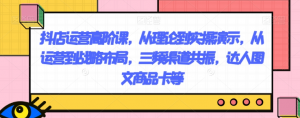 抖店运营高阶课，从理论到实操演示，从运营到战略布局，三频渠道共振，达人图文商品卡等-林文副业站