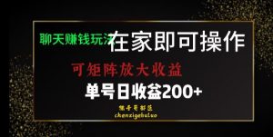 靠聊天赚钱，在家就能做，可矩阵放大收益，单号日利润200+美滋滋【揭秘】-林文副业站