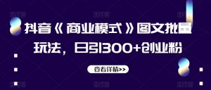 抖音《商业模式》图文批量玩法，日引300+创业粉【揭秘】-林文副业站