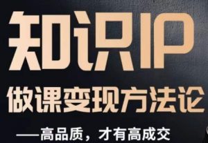 怎么做一门品质好课,知识IP做课变现方法论,高品质,才有好成交-林文副业站