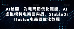 AI绘画·为电商图优化赋能,AI虚拟模特电商图实战,StableDiffusion电商图优化教程-林文副业站