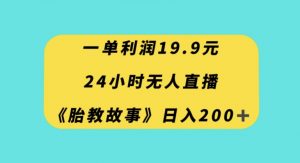 一单利润19.9，24小时无人直播胎教故事，每天轻松200+【揭秘】-林文副业站