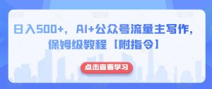 日入500+，AI+公众号流量主写作，保姆级教程【附指令】-林文副业站