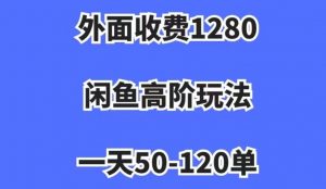 外面收费1280，闲鱼高阶玩法，一天50-120单，市场需求大，日入1000+【揭秘】-林文副业站