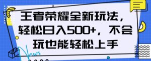 王者荣耀全新玩法，轻松日入500+，小白也能轻松上手【揭秘】-林文副业站